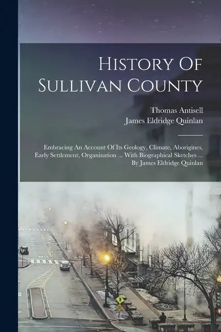 History Of Sullivan County: Embracing An Account Of Its Geology, Climate, Aborigines, Early Settlement, Organization ... With Biographical Sketche - Paperback