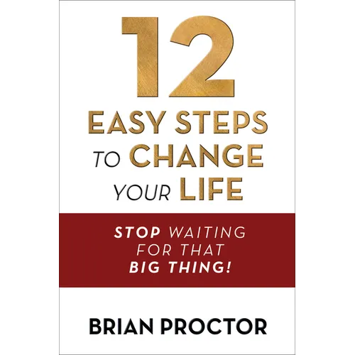 12 Easy Steps to Change Your Life: Stop Waiting for That Big Thing! - Paperback