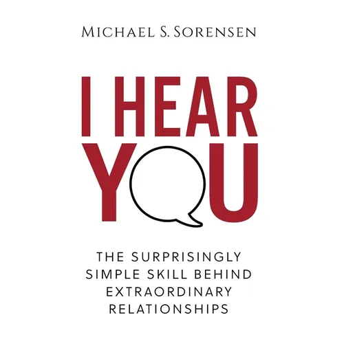 I Hear You: The Surprisingly Simple Skill Behind Extraordinary Relationships - Hardcover