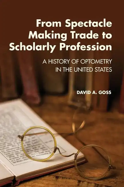 From Spectacle-Making Trade to Scholarly Profession: A History of Optometry in the United States - Paperback