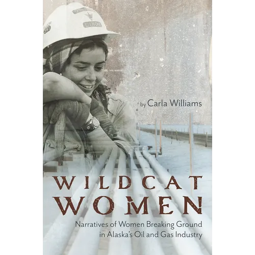 Wildcat Women: Narratives of Women Breaking Ground in Alaska's Oil and Gas Industry - Paperback