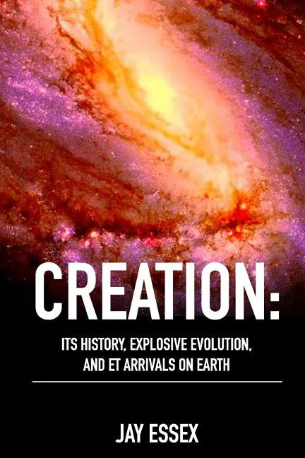 Creation: Its History, Explosive Evolution, and ET Arrivals on Earth: Earth's Future With ETs, Physical Evolution, Dimensions, M - Paperback