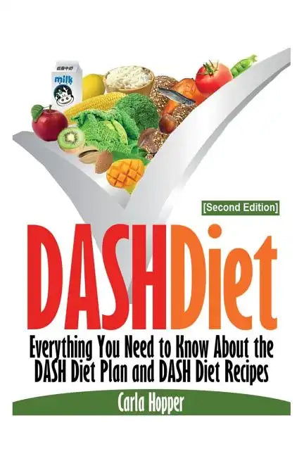 Dash Diet [Second Edition]: Everything You Need to Know about the Dash Diet Plan and Dash Diet Recipes - Paperback