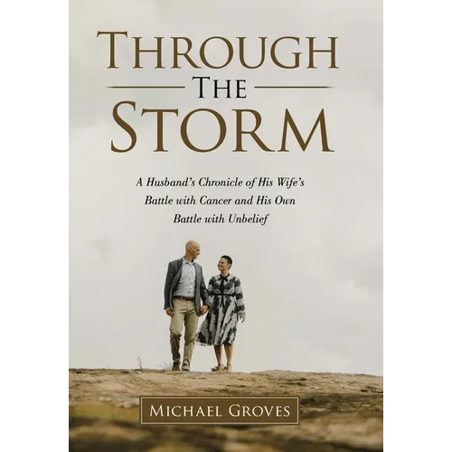 Through The Storm: A Husband's Chronicle of His Wife's Battle with Cancer and His Own Battle with Unbelief - Hardcover