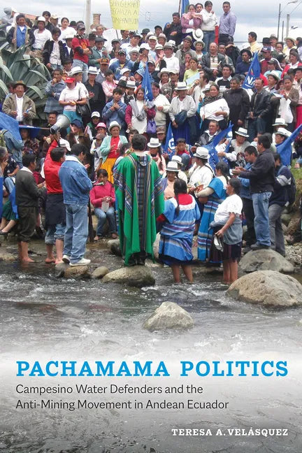 Pachamama Politics: Campesino Water Defenders and the Anti-Mining Movement in Andean Ecuador - Hardcover