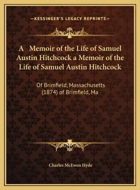 A Memoir of the Life of Samuel Austin Hitchcock a Memoir of the Life of Samuel Austin Hitchcock: Of Brimfield, Massachusetts (1874) of Brimfield, Ma - Hardcover