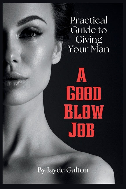 Practical Guide to Giving Your Man a Good Blow Job: The Intimate Art of Fellatio Pleasure - Techniques, Tips, and Insights for a Fulfilling Erotic Lif - Paperback