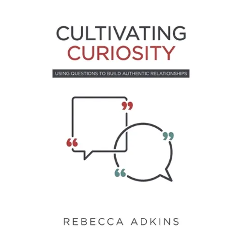 Cultivating Curiosity: Using Questions to Build Authentic Relationships - Paperback