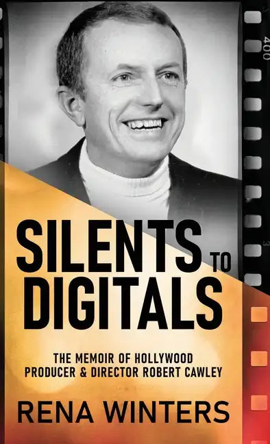 Silents To Digitals: The Memoir Of Hollywood Producer & Director Robert Cawley - Hardcover