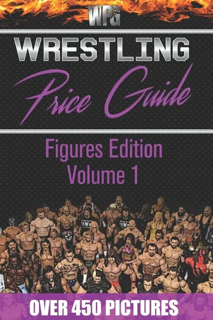 Wrestling Price Guide Figures Edition Volume 1: Over 450 Pictures WWF LJN HASBRO REMCO JAKKS MATTEL and More Figures From 1984-2019 - Paperback
