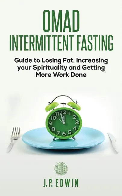 Omad: Intermittent Fasting Guide to Losing Fat, Increasing your Spirituality and Getting More Work Done - Paperback