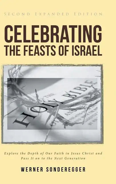 Celebrating The Feasts of Israel: Explore the Depth of Our Faith In Jesus Christ and Pass It on to the Next Generation - Hardcover