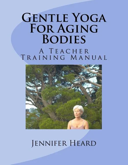 Gentle Yoga For Aging Bodies: A Teacher Training Manual - Paperback