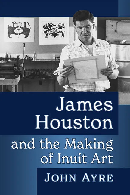 James Houston and the Making of Inuit Art - Paperback