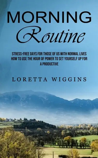 Morning Routine: Stress-free Days for Those of Us With Normal Lives (How to Use the Hour of Power to Set Yourself Up for a Productive) - Paperback