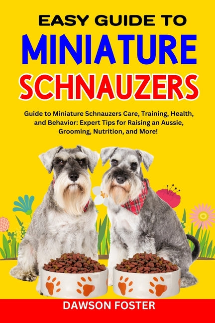 Easy Guide to Miniature Schnauzers: Guide to Miniature Schnauzers Care, Training, Health, and Behavior: Expert Tips for Raising an Aussie, Grooming, N - Paperback