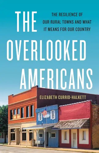 The Overlooked Americans: The Resilience of Our Rural Towns and What It Means for Our Country - Hardcover