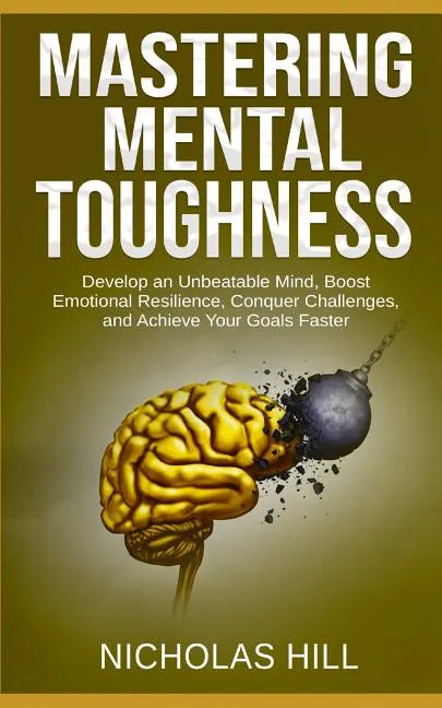 Mastering Mental Toughness: Develop an Unbeatable Mind, Boost Emotional Resilience, Conquer Challenges, and Achieve Your Goals Faster - Paperback