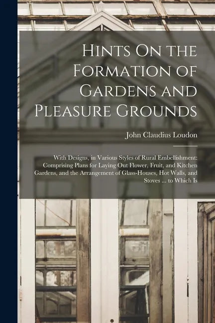 Hints On the Formation of Gardens and Pleasure Grounds: With Designs, in Various Styles of Rural Embellishment: Comprising Plans for Laying Out Flower - Paperback