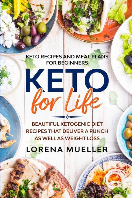 Keto Recipes and Meal Plans For Beginners: KETO FOR LIFE - Beautiful Ketogenic Diet Recipes That Deliver A Punch As Well As Weight Loss - Paperback