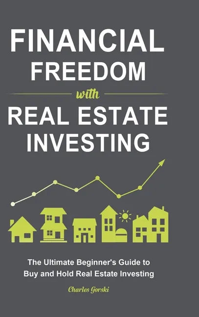 Financial Freedom with Real Estate Investing: The Ultimate Beginner's Guide to Buy and Hold Real Estate Investing - Hardcover