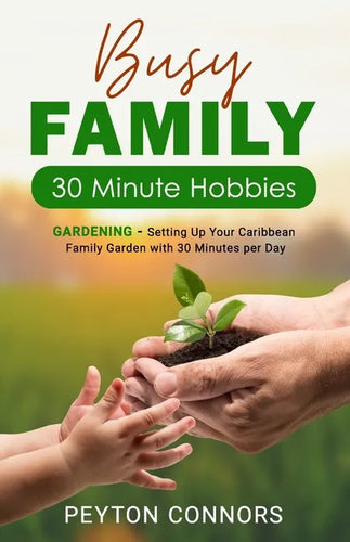 Busy Family 30-Minute Hobbies: Gardening: Setting Up Your Caribbean Family Garden With 30 Minutes Per Day - Paperback