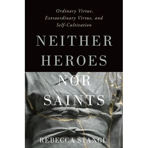 Neither Heroes Nor Saints: Ordinary Virtue, Extraordinary Virtue, and Self-Cultivation - Hardcover
