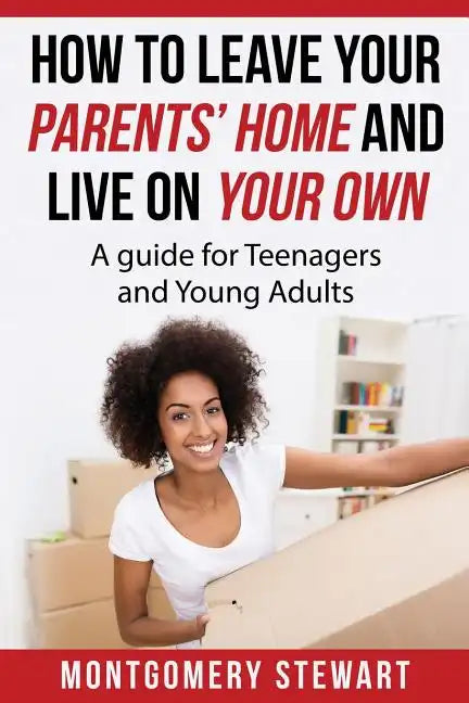 How To Leave Your Parent's Home & Live On Your Own: A Guide for Teenagers and Young Adults - Paperback