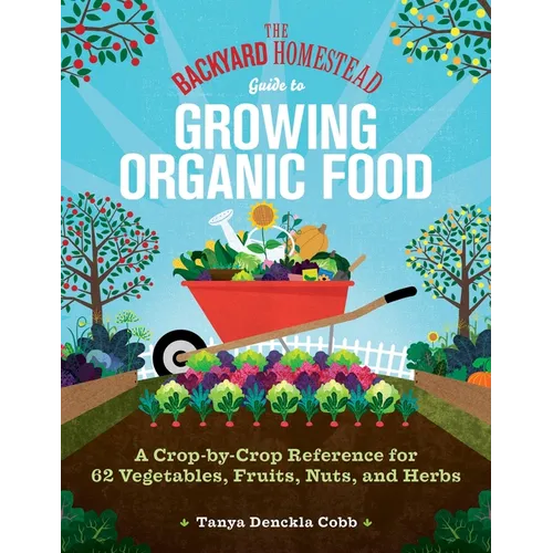 The Backyard Homestead Guide to Growing Organic Food: A Crop-By-Crop Reference for 62 Vegetables, Fruits, Nuts, and Herbs - Paperback