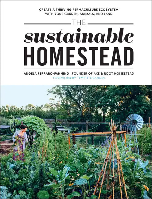 The Sustainable Homestead: Create a Thriving Permaculture Ecosystem with Your Garden, Animals, and Land - Paperback
