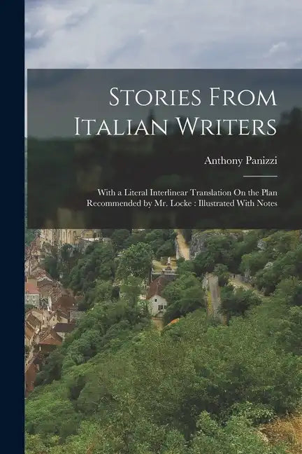 Stories From Italian Writers: With a Literal Interlinear Translation On the Plan Recommended by Mr. Locke: Illustrated With Notes - Paperback