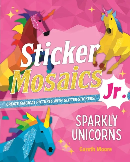 Sticker Mosaics Jr.: Sparkly Unicorns: Create Magical Pictures with Glitter Stickers! - Paperback