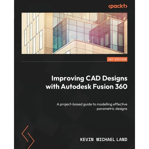 Improving CAD Designs with Autodesk Fusion 360: A project-based guide to modelling effective parametric designs - Paperback