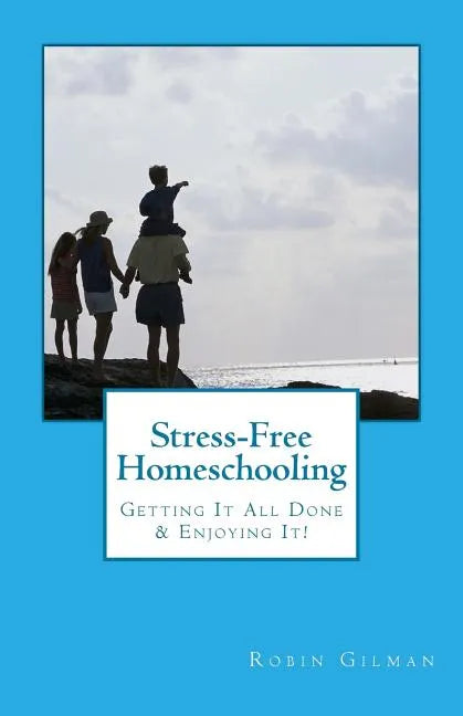 Stress-Free Homeschooling: Getting It All Done & Enjoying It! - Paperback
