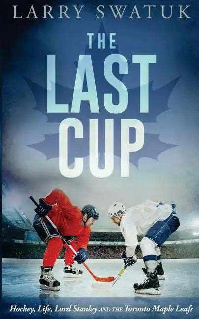 The Last Cup: Hockey, Life, Lord Stanley and the Toronto Maple Leafs - Paperback