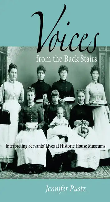 Voices from the Back Stairs: Interpreting Servants' Lives at Historic House Museums - Paperback