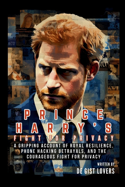 Prince Harry's Fight for Privacy: A Gripping Account of Royal Resilience, Phone Hacking Betrayals, and the Courageous Fight for Privacy - Paperback