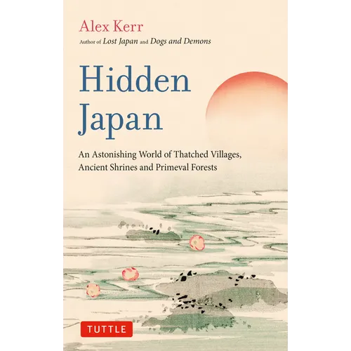 Hidden Japan: An Astonishing World of Thatched Villages, Ancient Shrines and Primeval Forests - Paperback
