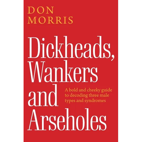 Dickheads, Wankers and Arseholes: A bold and cheeky guide to decoding three male types and syndromes - Paperback