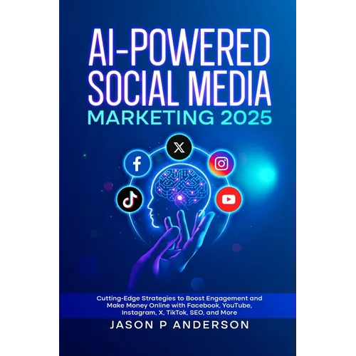 AI-Powered Social Media Marketing 2025: Cutting-Edge Strategies to Boost Engagement and Make Money Online with Facebook, YouTube, Instagram, X, TikTok - Paperback