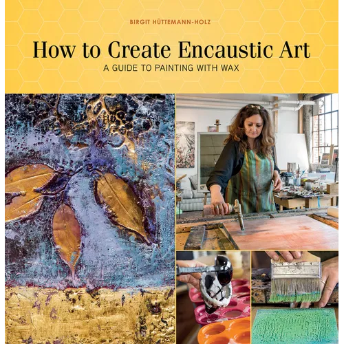 How to Create Encaustic Art: A Guide to Painting with Wax - Paperback