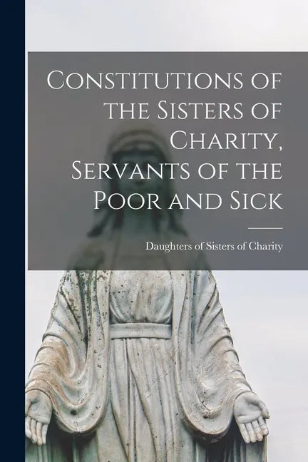Constitutions of the Sisters of Charity, Servants of the Poor and Sick [microform] - Paperback