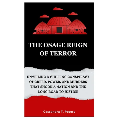 The Osage Reign of Terror: Unveiling a Chilling Conspiracy of Greed, Power, and Murders that Shook a Nation and the Long Road to Justice - Paperback