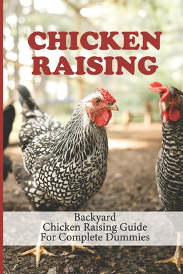 Chicken Raising: Backyard Chicken Raising Guide For Complete Dummies: Raising Healthy Chickens - Paperback