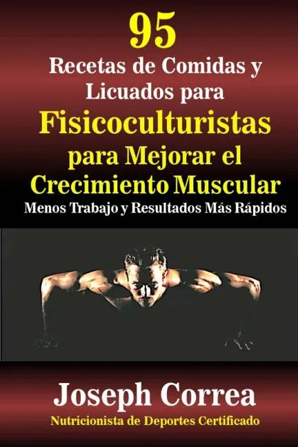 95 Recetas de Comidas y Licuados para Fisicoculturistas para Mejorar el Crecimiento Muscular: Menos Trabajo y Resultados Mas Rapidos - Paperback