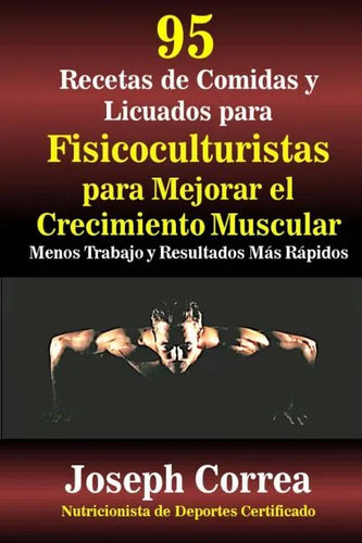 95 Recetas de Comidas y Licuados para Fisicoculturistas para Mejorar el Crecimiento Muscular: Menos Trabajo y Resultados Mas Rapidos - Paperback
