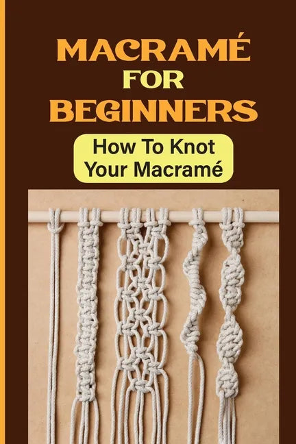 Macramé For Beginners: How To Knot Your Macramé - Paperback