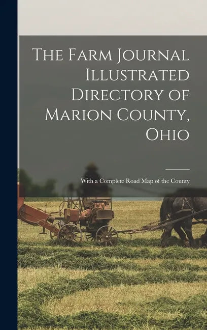 The Farm Journal Illustrated Directory of Marion County, Ohio: With a Complete Road Map of the County - Hardcover