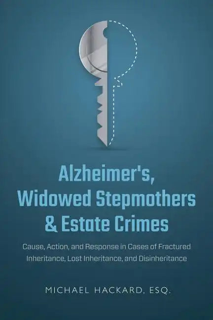 Alzheimer's, Widowed Stepmothers & Estate Crimes: Cause, Action, and Response in Cases of Fractured Inheritance, Lost Inheritance, and Disinheritance - Paperback