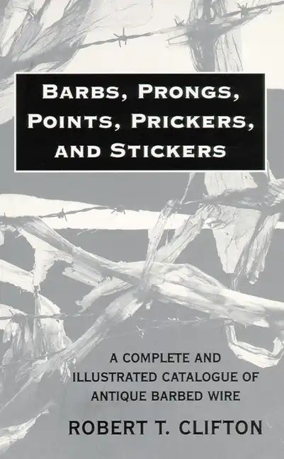 Barbs, Prongs, Points, Prickers, and Stickers: A Complete and Illustrated Catalogue of Antique Barbed Wire - Paperback